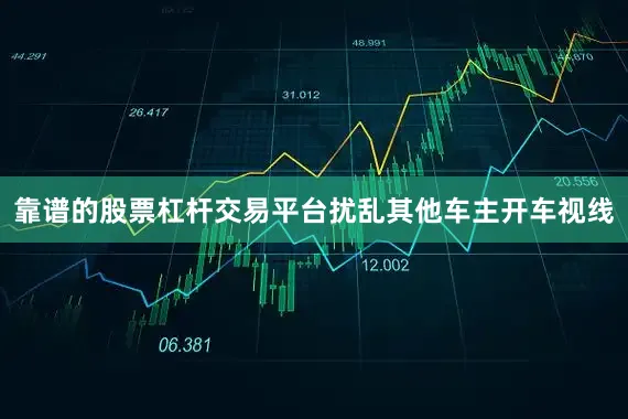 靠谱的股票杠杆交易平台扰乱其他车主开车视线