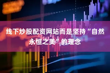 线下炒股配资网站而是坚持“自然永恒之美”的理念