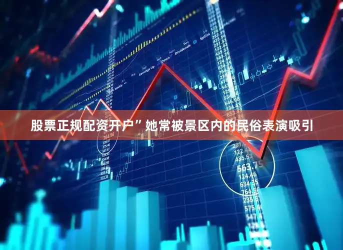 股票正规配资开户”她常被景区内的民俗表演吸引