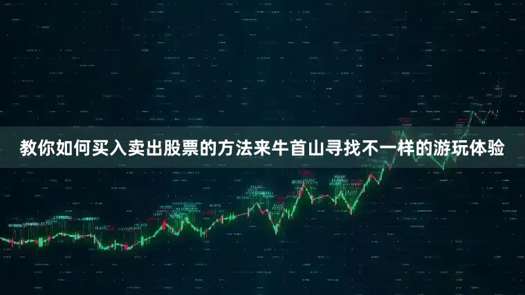 教你如何买入卖出股票的方法来牛首山寻找不一样的游玩体验