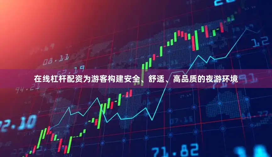在线杠杆配资为游客构建安全、舒适、高品质的夜游环境