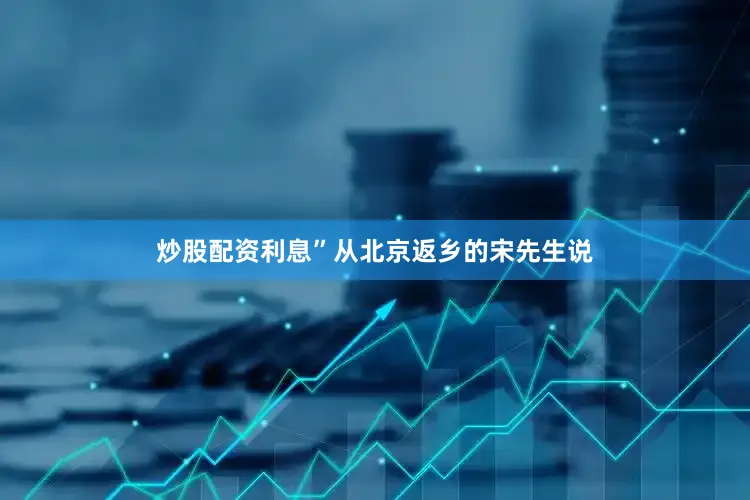 炒股配资利息”从北京返乡的宋先生说