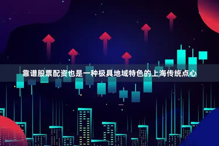 靠谱股票配资也是一种极具地域特色的上海传统点心