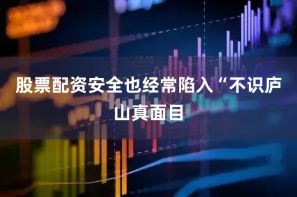 股票配资安全也经常陷入“不识庐山真面目