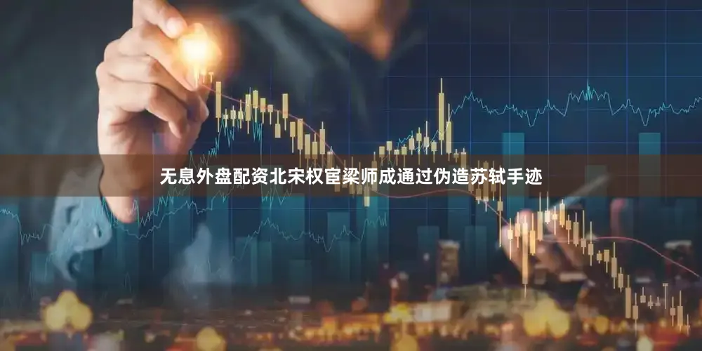 无息外盘配资北宋权宦梁师成通过伪造苏轼手迹